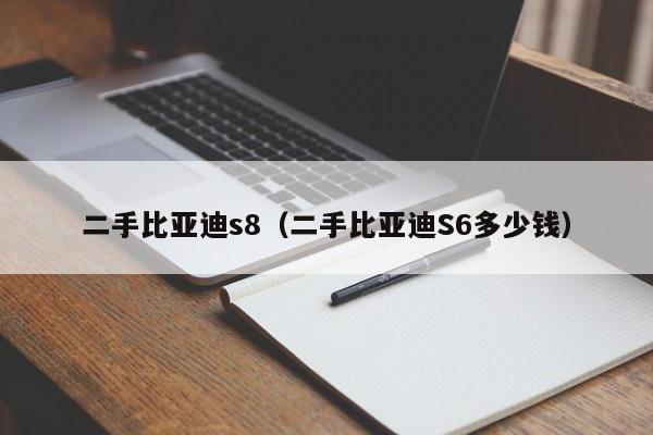 二手比亚迪s8（二手比亚迪S6多少钱）