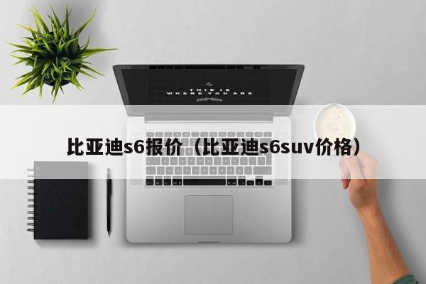 比亚迪s6报价（比亚迪s6suv价格）