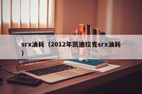 srx油耗（2012年凯迪拉克srx油耗）