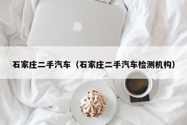 石家庄二手汽车（石家庄二手汽车检测机构）