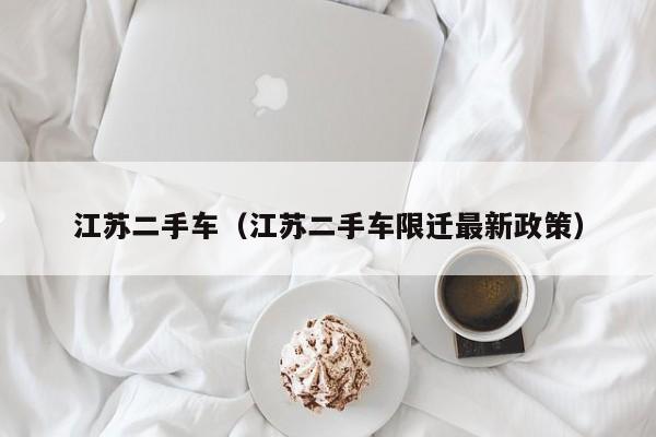 江苏二手车（江苏二手车限迁最新政策）