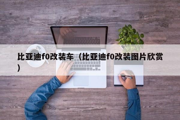 比亚迪f0改装车（比亚迪f0改装图片欣赏）