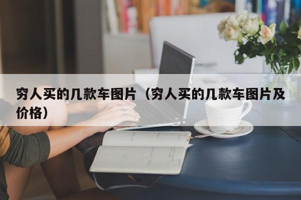 穷人买的几款车图片（穷人买的几款车图片及价格）
