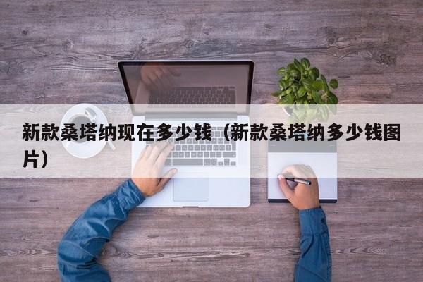 新款桑塔纳现在多少钱（新款桑塔纳多少钱图片）
