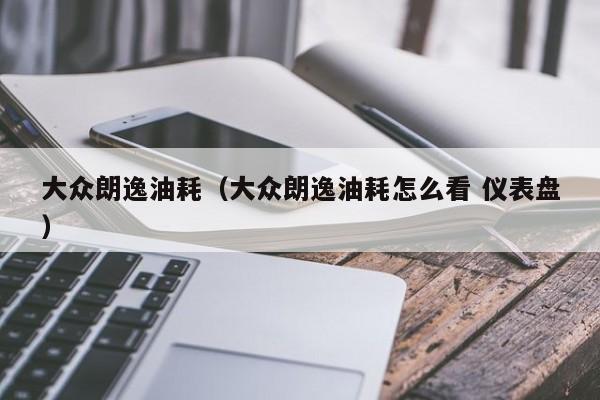大众朗逸油耗（大众朗逸油耗怎么看 仪表盘）