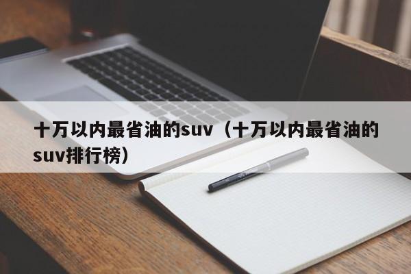 十万以内最省油的suv（十万以内最省油的suv排行榜）