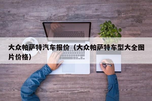 大众帕萨特汽车报价（大众帕萨特车型大全图片价格）