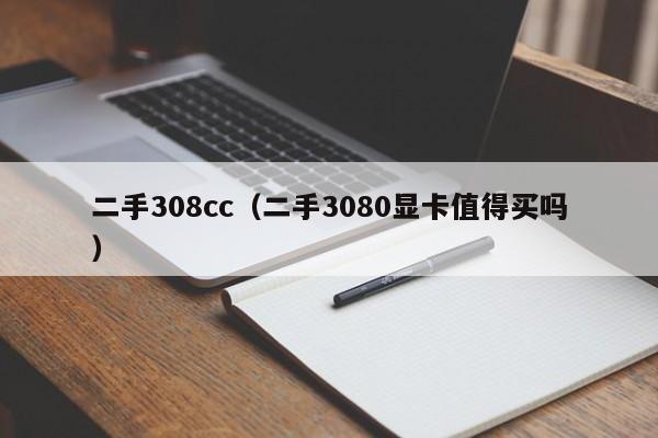 二手308cc（二手3080显卡值得买吗）