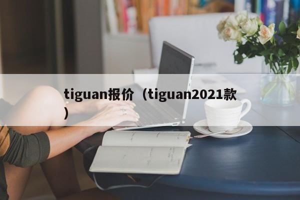 tiguan报价（tiguan2021款）