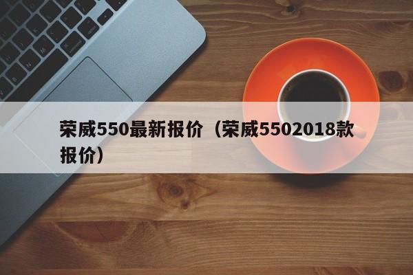 荣威550最新报价（荣威5502018款报价）
