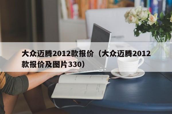 大众迈腾2012款报价（大众迈腾2012款报价及图片330）