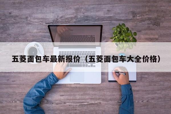 五菱面包车最新报价（五菱面包车大全价格）