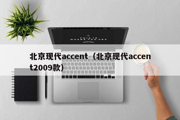 北京现代accent（北京现代accent2009款）