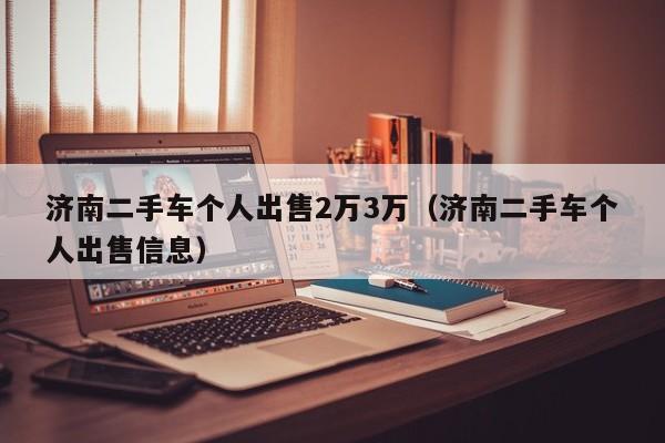 济南二手车个人出售2万3万（济南二手车个人出售信息）