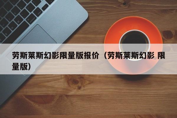 劳斯莱斯幻影限量版报价（劳斯莱斯幻影 限量版）