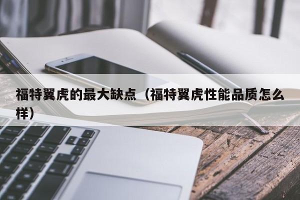 福特翼虎的最大缺点（福特翼虎性能品质怎么样）