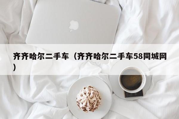 齐齐哈尔二手车（齐齐哈尔二手车58同城网）