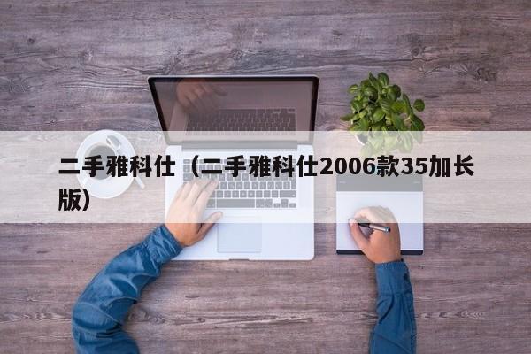 二手雅科仕（二手雅科仕2006款35加长版）