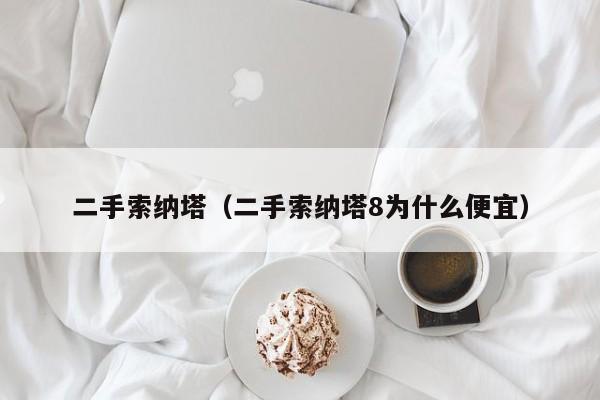 二手索纳塔（二手索纳塔8为什么便宜）