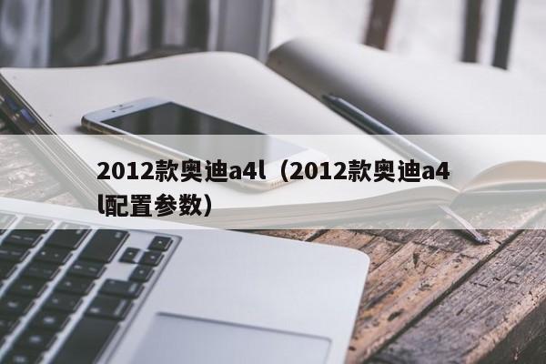 2012款奥迪a4l（2012款奥迪a4l配置参数）