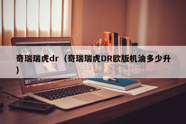 奇瑞瑞虎dr（奇瑞瑞虎DR欧版机油多少升）