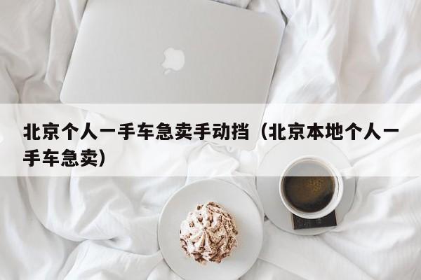 北京个人一手车急卖手动挡（北京本地个人一手车急卖）