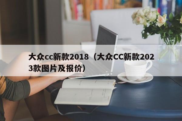 大众cc新款2018（大众CC新款2023款图片及报价）