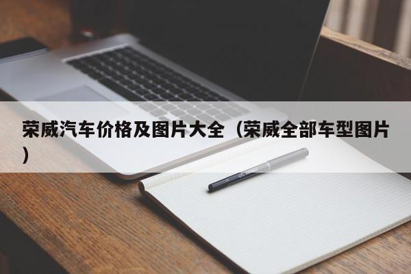 荣威汽车价格及图片大全（荣威全部车型图片）