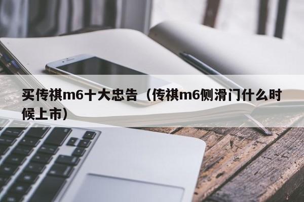 买传祺m6十大忠告（传祺m6侧滑门什么时候上市）