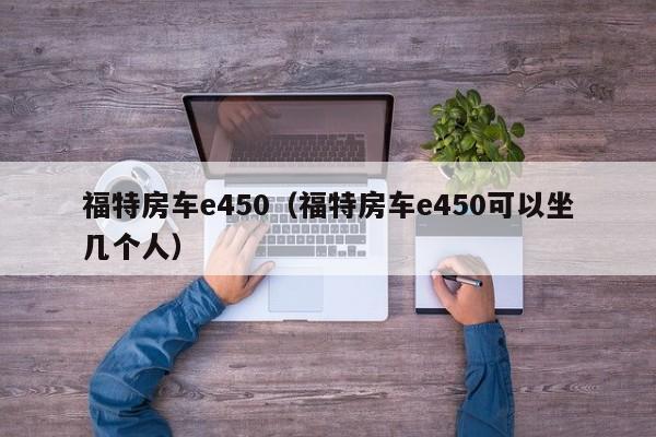 福特房车e450（福特房车e450可以坐几个人）