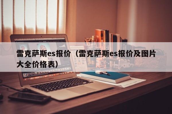 雷克萨斯es报价（雷克萨斯es报价及图片大全价格表）