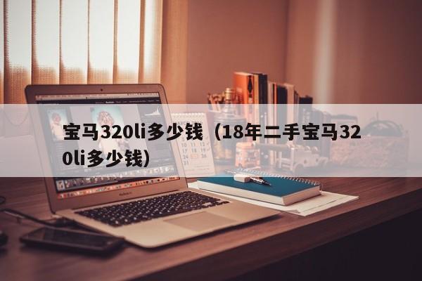 宝马320li多少钱（18年二手宝马320li多少钱）