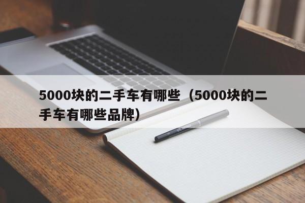 5000块的二手车有哪些（5000块的二手车有哪些品牌）