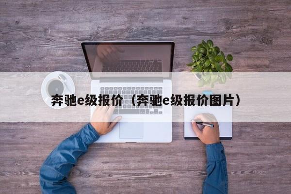 奔驰e级报价（奔驰e级报价图片）