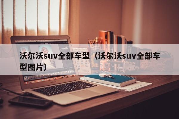沃尔沃suv全部车型（沃尔沃suv全部车型图片）