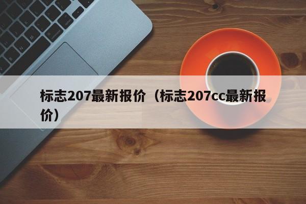 标志207最新报价（标志207cc最新报价）