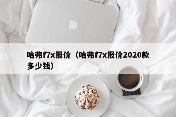 哈弗f7x报价（哈弗f7x报价2020款多少钱）
