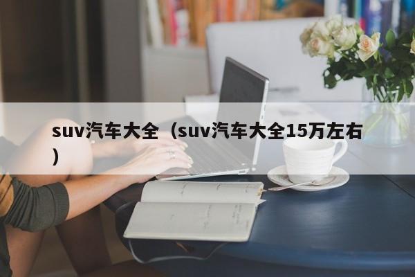 suv汽车大全（suv汽车大全15万左右）