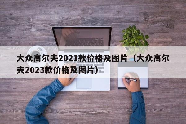 大众高尔夫2021款价格及图片（大众高尔夫2023款价格及图片）
