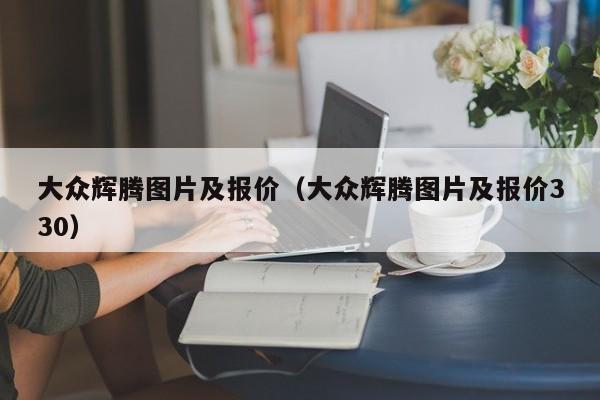 大众辉腾图片及报价（大众辉腾图片及报价330）