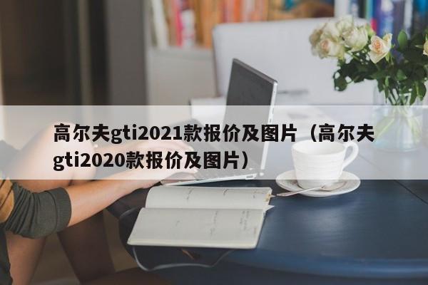 高尔夫gti2021款报价及图片（高尔夫gti2020款报价及图片）