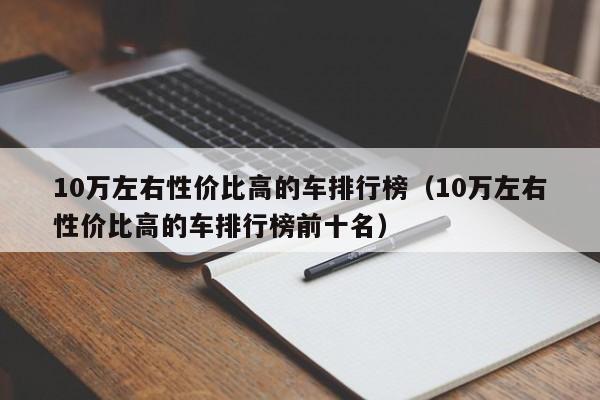10万左右性价比高的车排行榜（10万左右性价比高的车排行榜前十名）