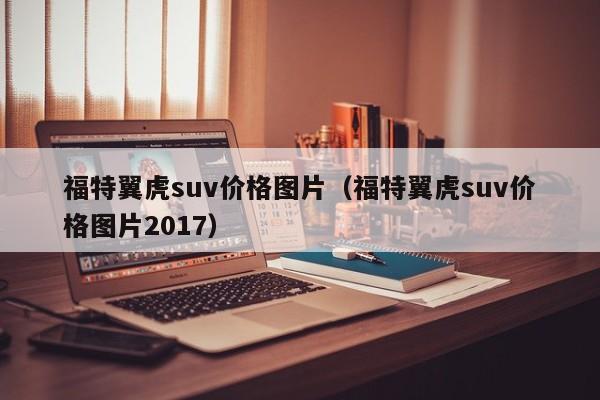 福特翼虎suv价格图片（福特翼虎suv价格图片2017）
