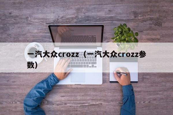 一汽大众crozz（一汽大众crozz参数）