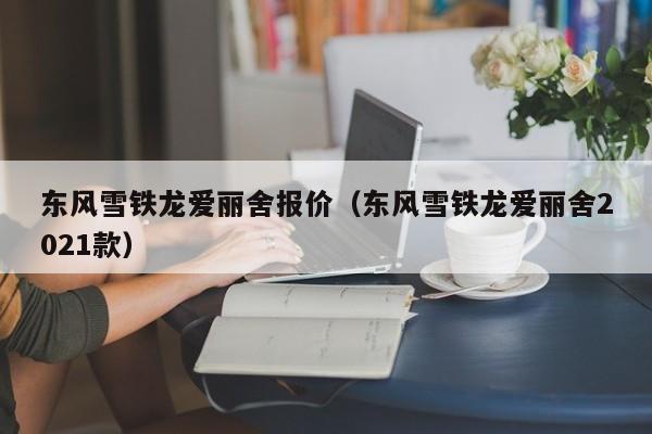 东风雪铁龙爱丽舍报价（东风雪铁龙爱丽舍2021款）