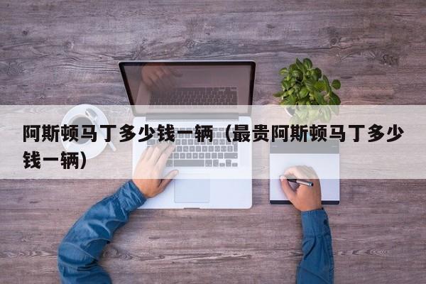 阿斯顿马丁多少钱一辆（最贵阿斯顿马丁多少钱一辆）