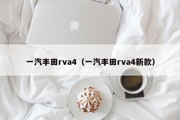 一汽丰田rva4（一汽丰田rva4新款）