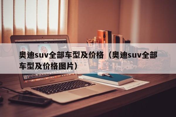 奥迪suv全部车型及价格（奥迪suv全部车型及价格图片）