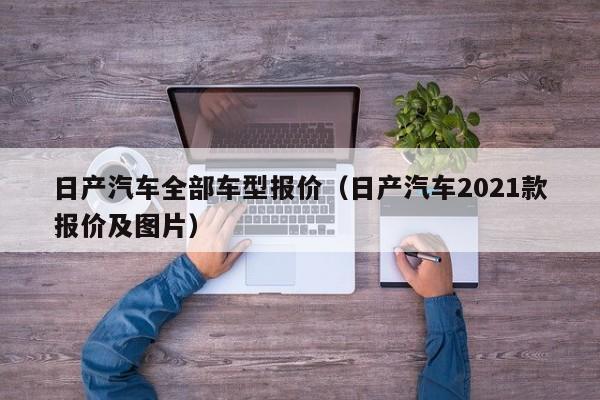 日产汽车全部车型报价（日产汽车2021款报价及图片）