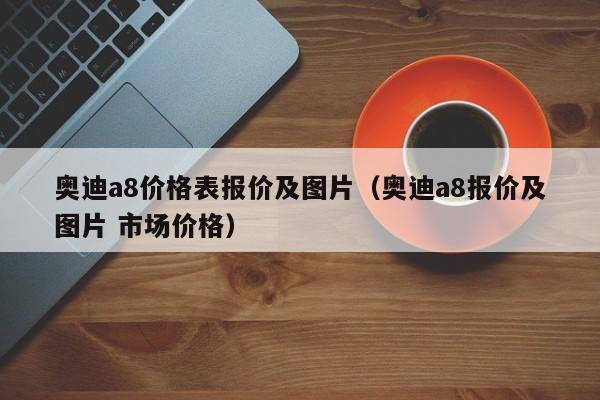 奥迪a8价格表报价及图片（奥迪a8报价及图片 市场价格）